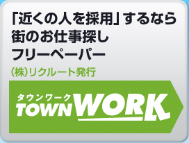 「近くの人を採用」するなら街のお仕事探しフリーペーパー　（株）リクルート発行　タウンワーク　townwork
